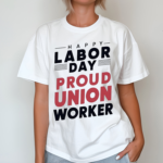 Happy Labor Day Proud Union Worker Shirt