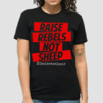 Raise Rebels Not Sheep isaidwhatisaid Shirt