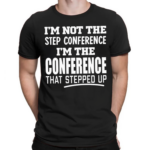 Im Not The Step Conference I’m The Conference That Stepped Up Shirt