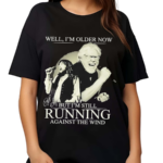 Bob Seger I Am Older Now But I Am Still Running Against The Wind Shirt