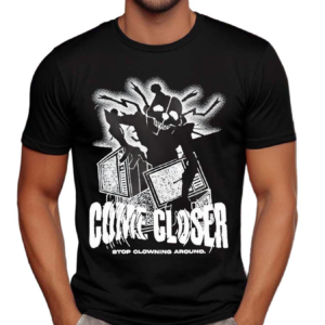 Come Closer Stop Clowning Around Shirt