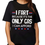 I Fart Because Its The Only Gas I Can Afford Text Shirt