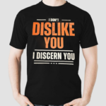 I Dont Dislike You I Discern You Shirt