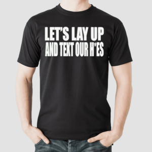Lets Lay Up And Text Our Hoes Shirt