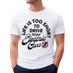 Life Is Too Short To Drive Electric Cars Drive Fast All Gas Shirt