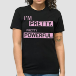 Im Pretty Pretty Powerful Shirt