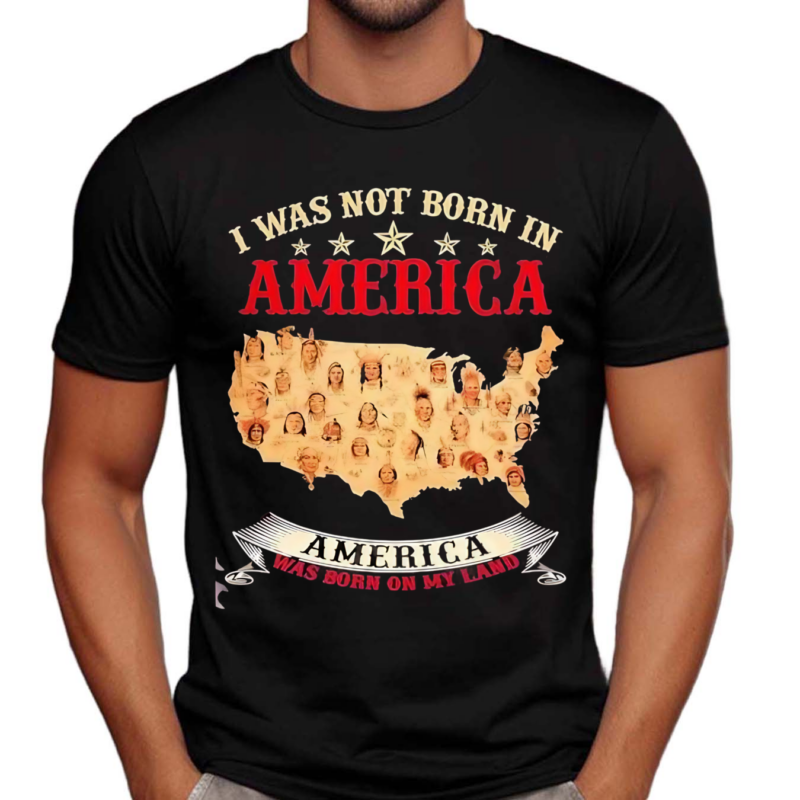 I Was Not Born In America America Was Born On My Land Native Map 2024 Shirt