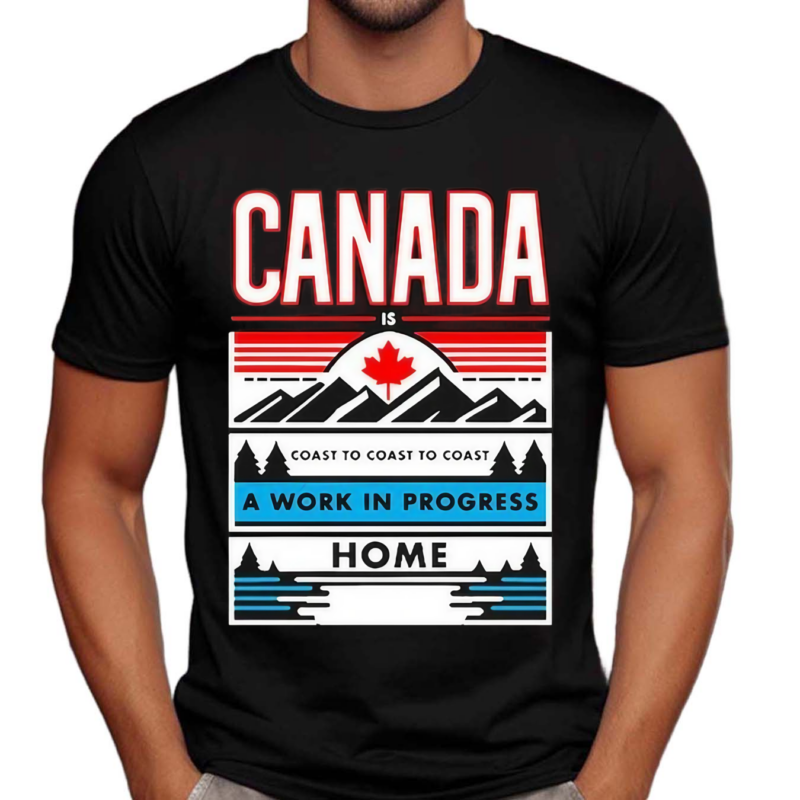 Canada Is Coast To Coast To Coast A Work In Progress Home Shirt