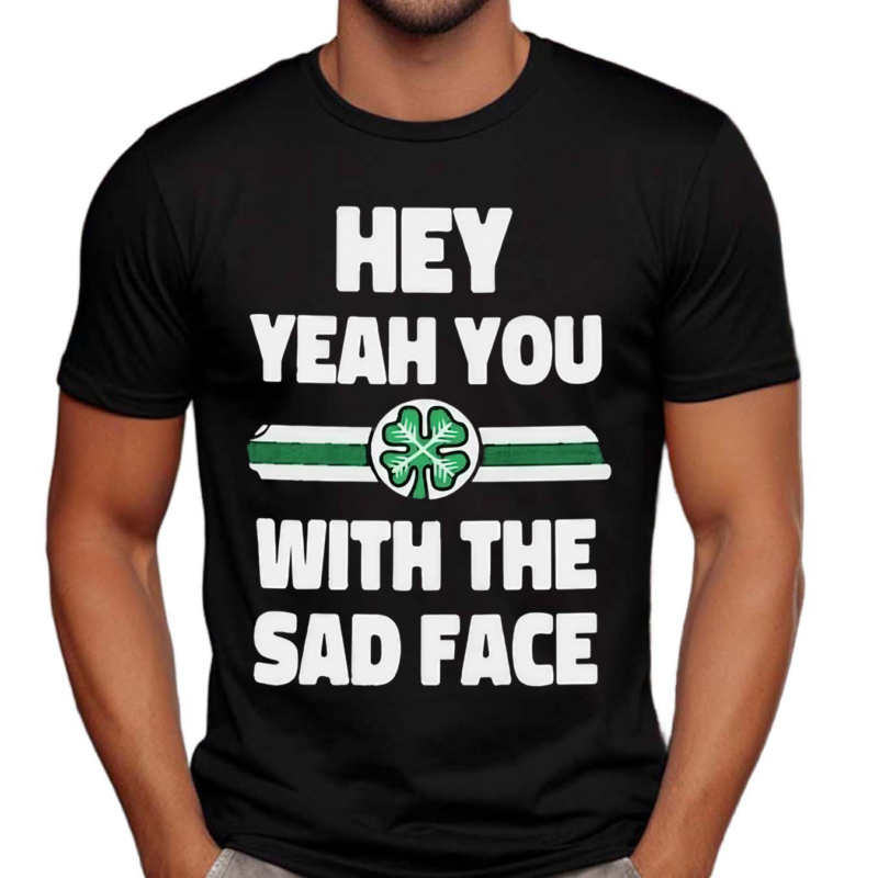 Hey Yeah You With The Sad Face Shirt