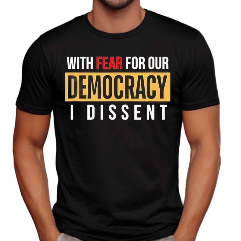 With Fear for Our Democracy I Dissent 2024 Shirt