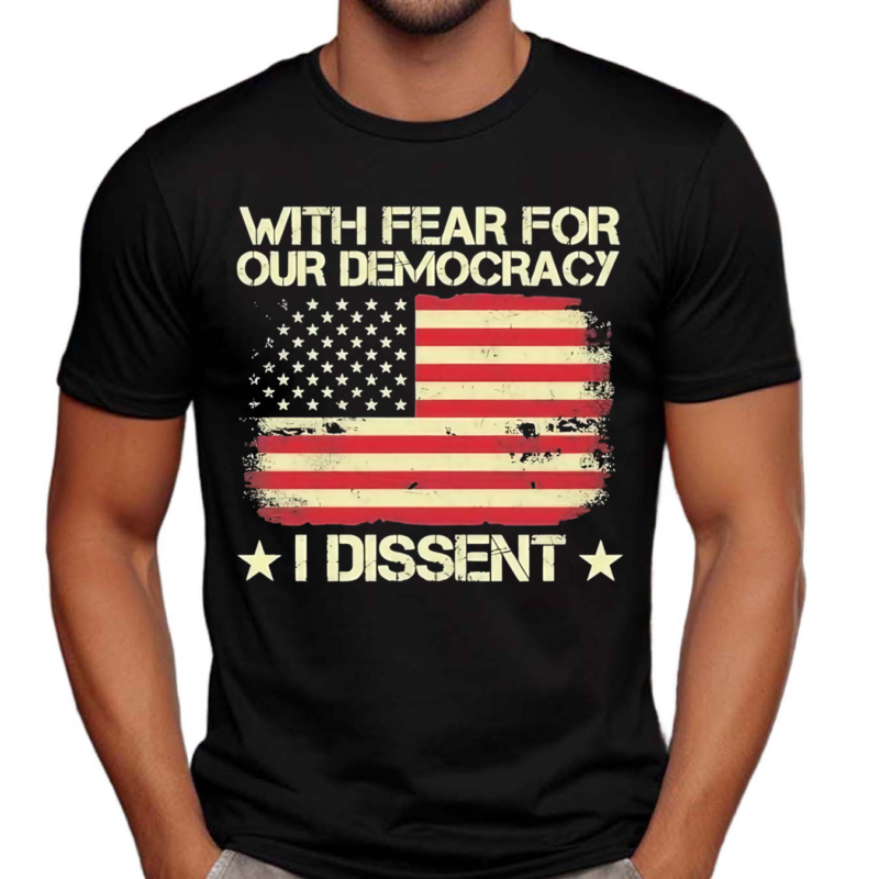 With Fear For Our Democracy I Dissent USA Flag Shirt