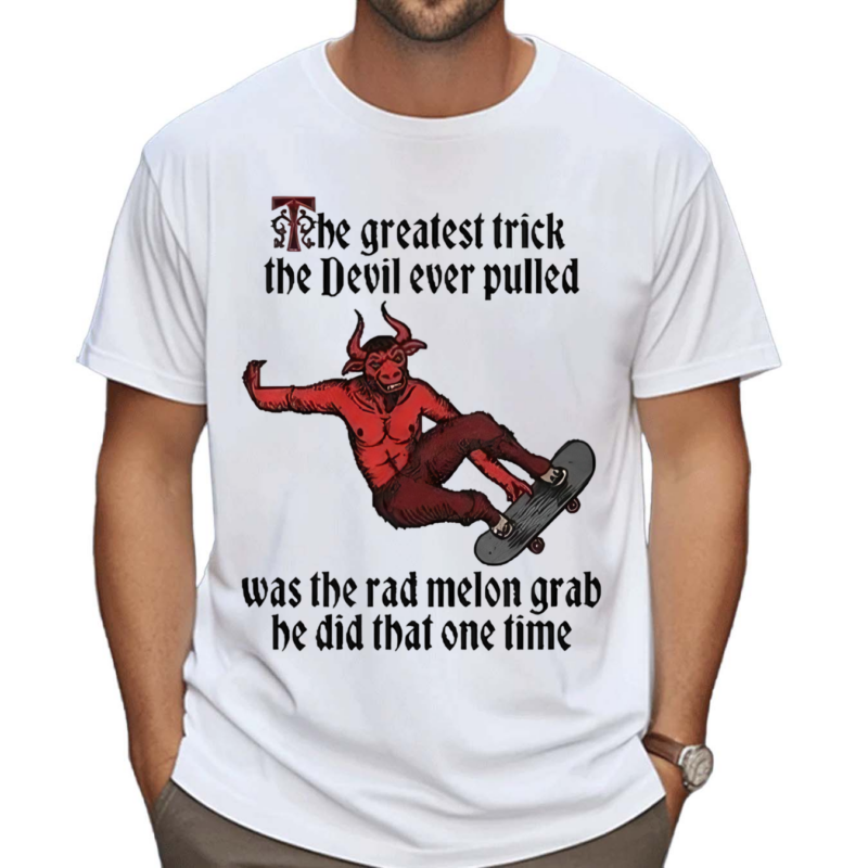 The Greatest Trick The Devil Ever Pulled Was The Rad Melon Grab He Did That One Time Shirt