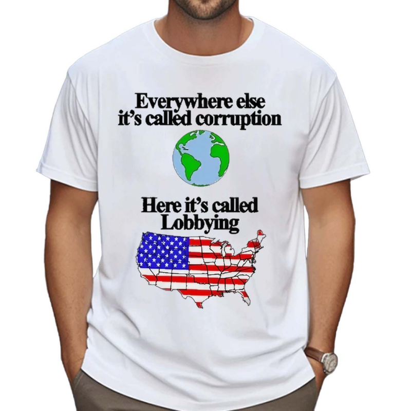 Everywhere Else Its Called Corruption Here Its Called Lobbying Shirt