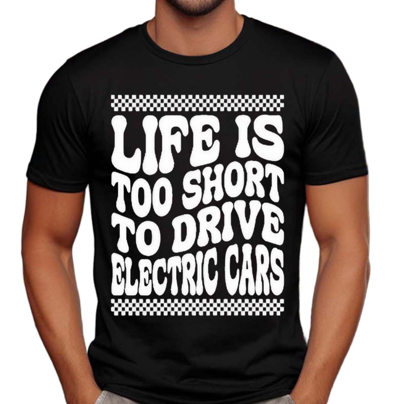 Life Is Too Short To Drive Electric Cars Shirt