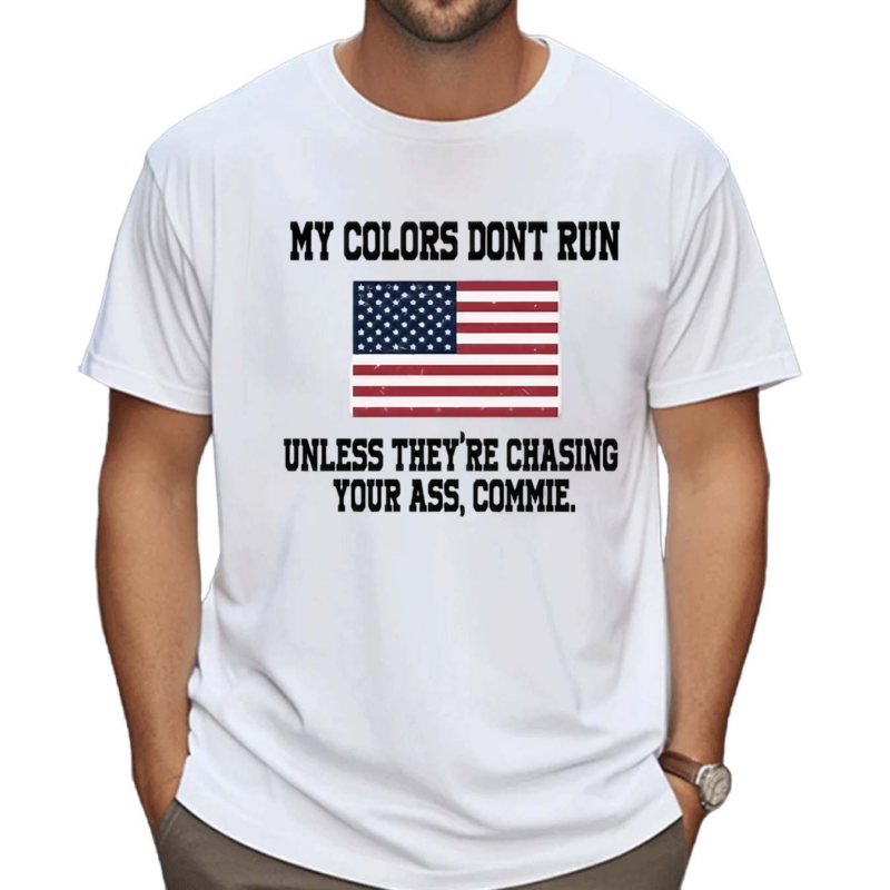 My Colors Don’t Run Unless They Are Chasing Your Ass Commie Shirt