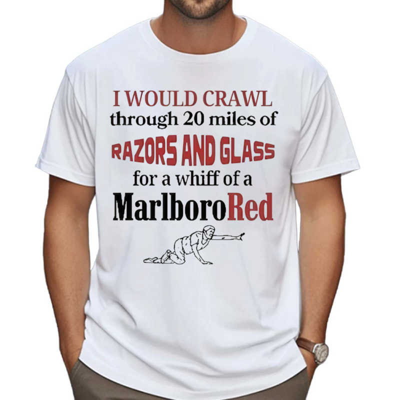 I Would Crawl Through Razors Glass Cigarette Shirt