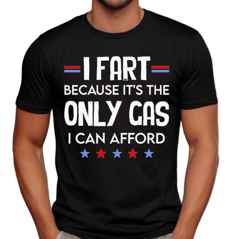 I Fart Because Its The Only Gas I Can Afford Text Shirt