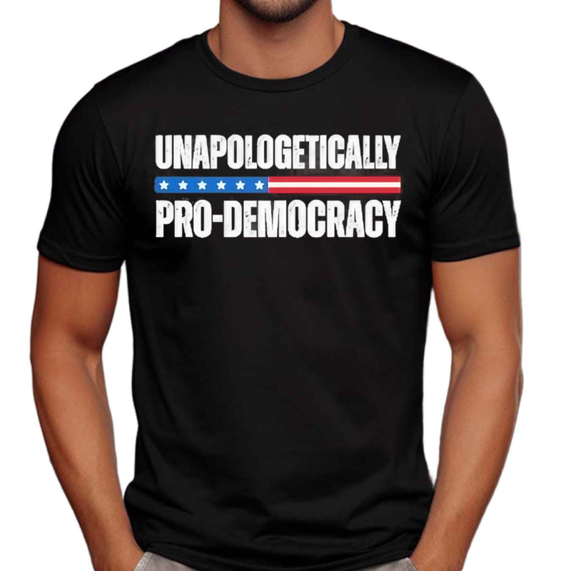 Unapologetically Pro Democracy Shirt