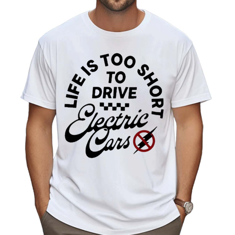 Life Is Too Short To Drive Electric Cars Drive Fast All Gas Shirt