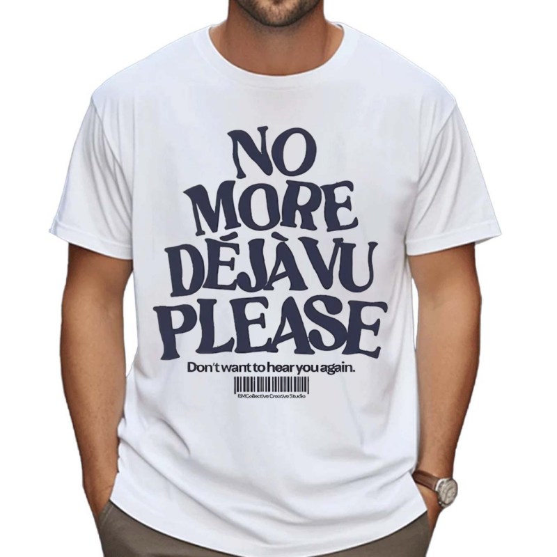 No More Deja Vu Please Don’t Want To Hear You Again Shirt