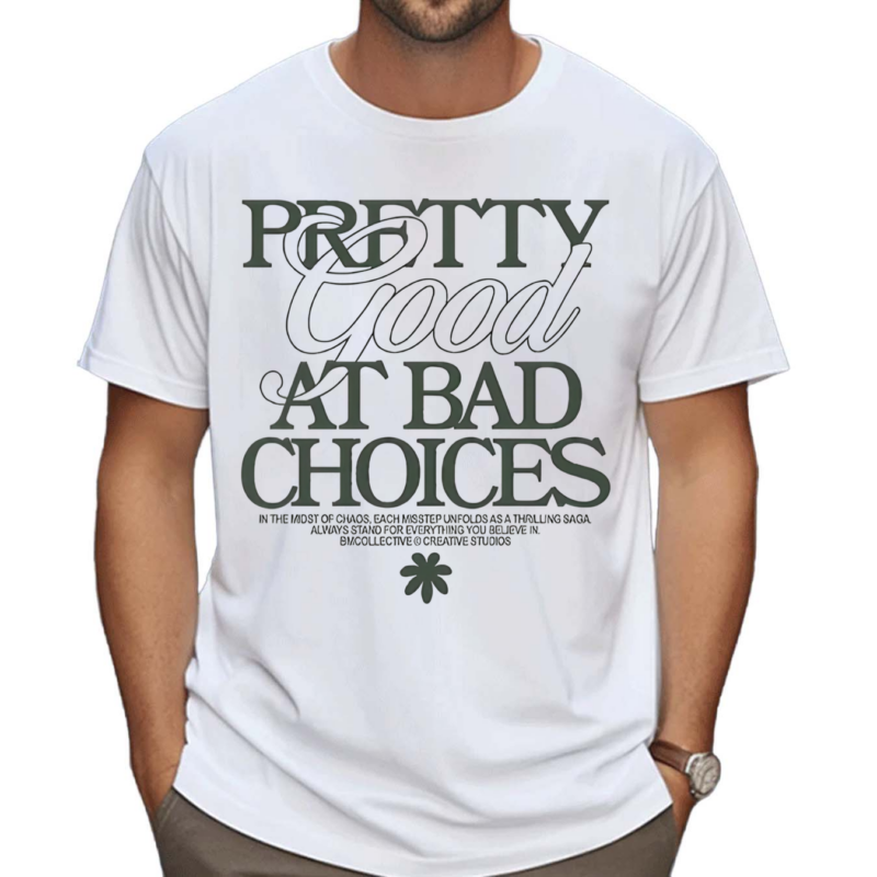 Pretty Good At Bad Choices In The Most Of Chaos Each Misstep Unfolds As A Thrilling Saga Always Stand For Everything You Believe In Shirt