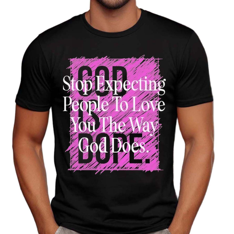 Stop Expecting People To Love You The Way God Does God Is Dope Shirt