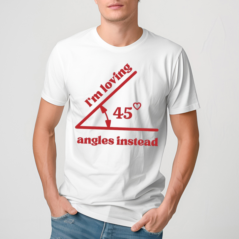 Im Loving 45 Angles Instead Shirt