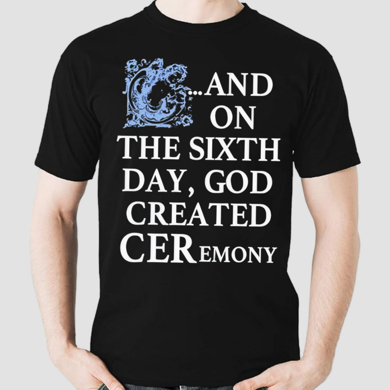 And On The Sixth Day God Created Ceremony Shirt