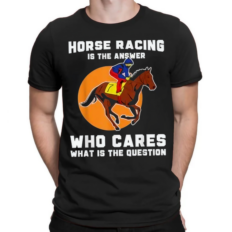 Horse Racing Is The Answer Horse Lover Love Horses Shirt