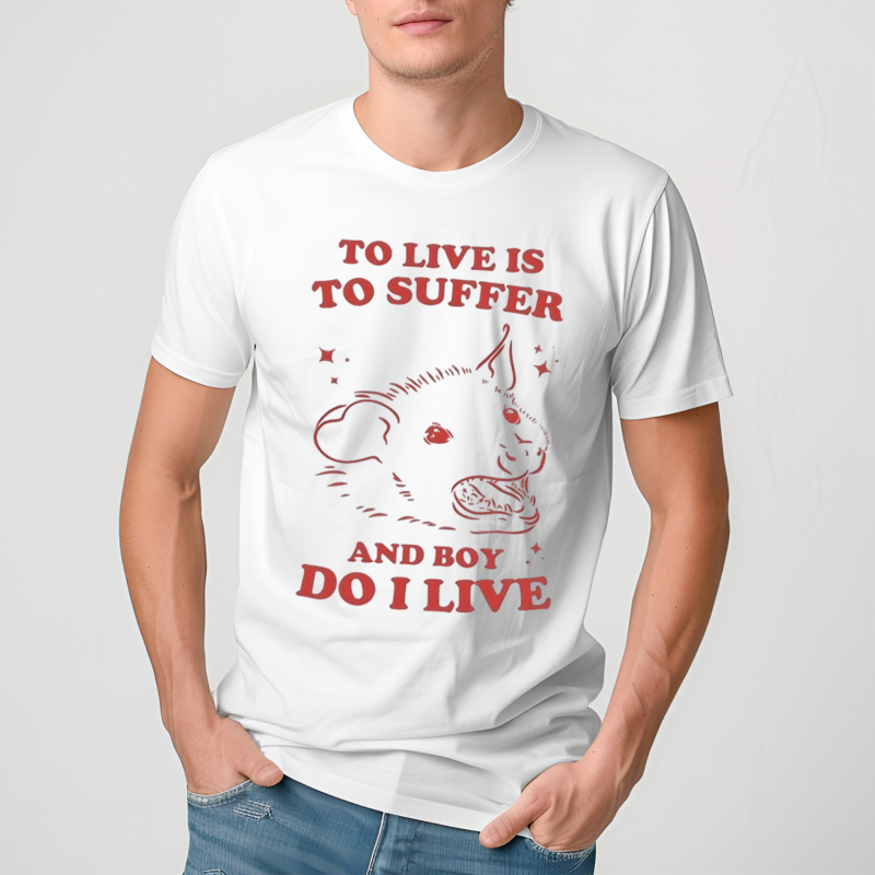 To Live Is To Suffer And Boy Do I Live Shirt