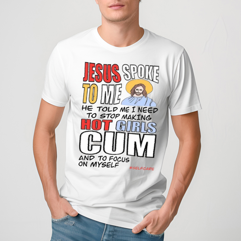 Jesus Spoke To Me He Told Me I Need To Stop Hot Girls Cum And To Focus On Myself Shirt