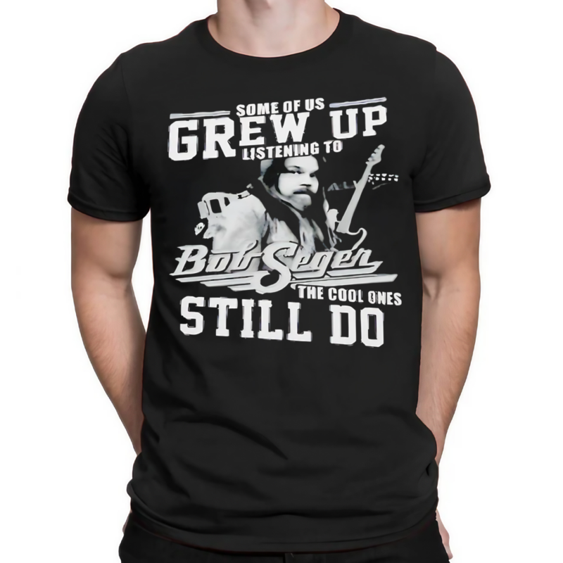 Bob Seger Some Of Us Grew Up Listening To The Cool Ones Still Do Shirt