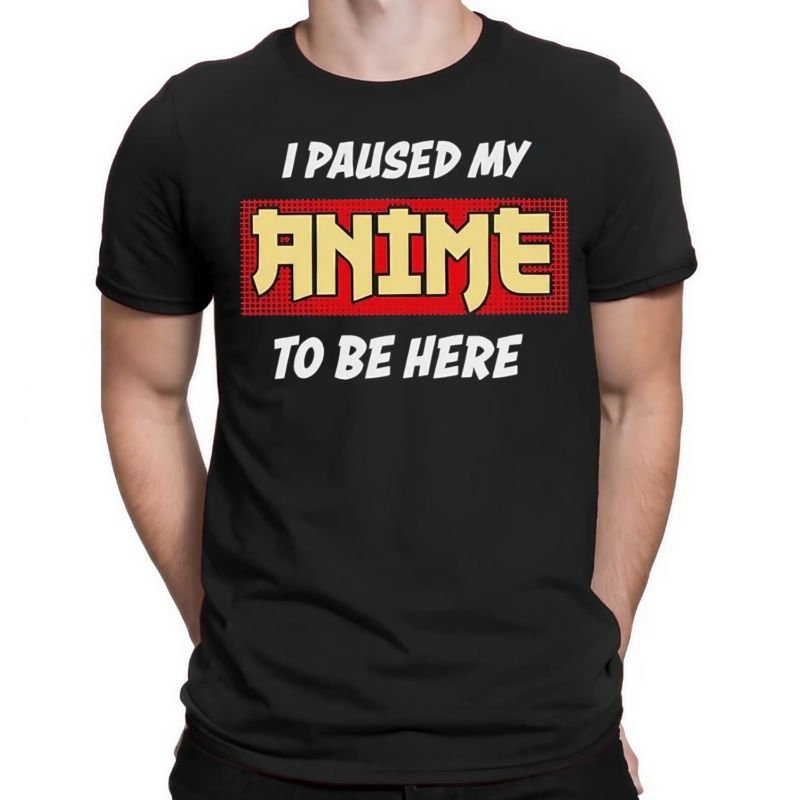 I Paused My Anime To Be Here Shirt