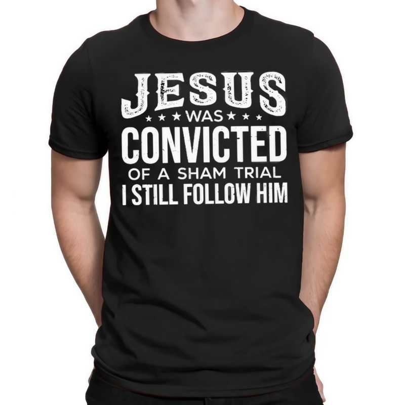 Jesus Was Convicted Of A Sham Trial I Still Follow Him Shirt