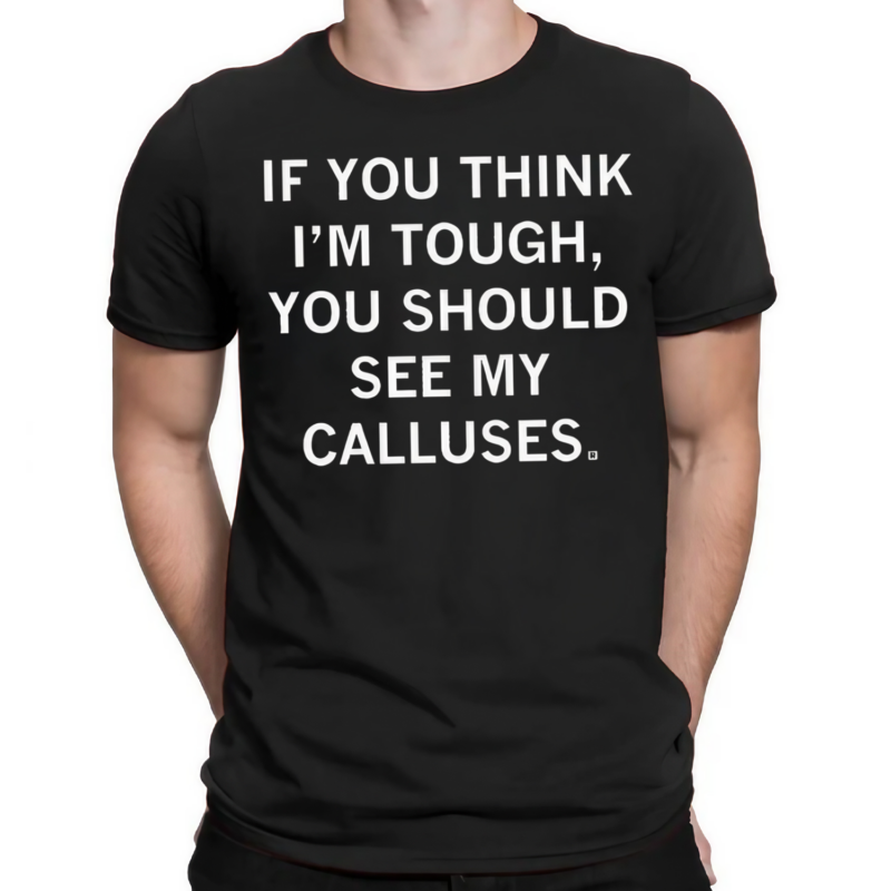 If You Think Im Tough You Should See My Calluses Shirt