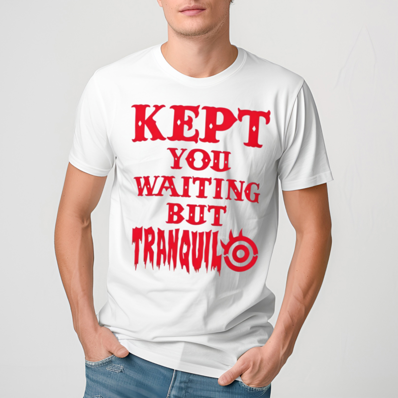 Kept You Waiting But Tranquil Shirt