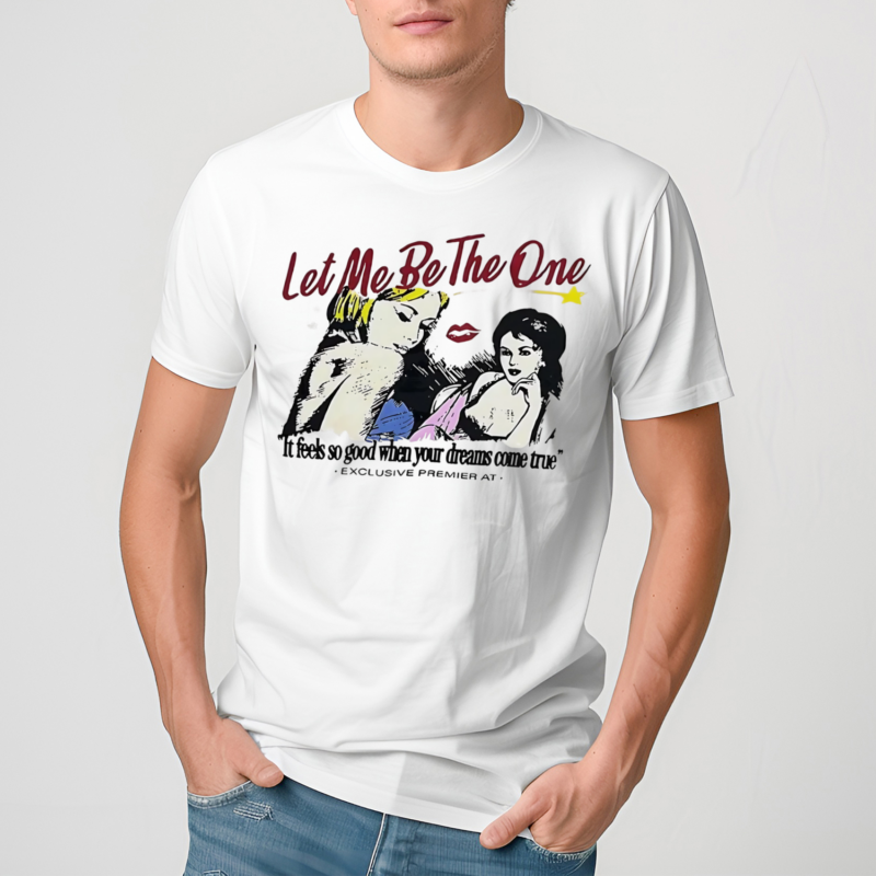 Let Me Be The One It Feels So Good When Your Dreams Come True Shirt