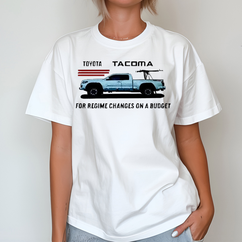 Toyota Tacoma For Regime Changes On A Budget 2024 Shirt