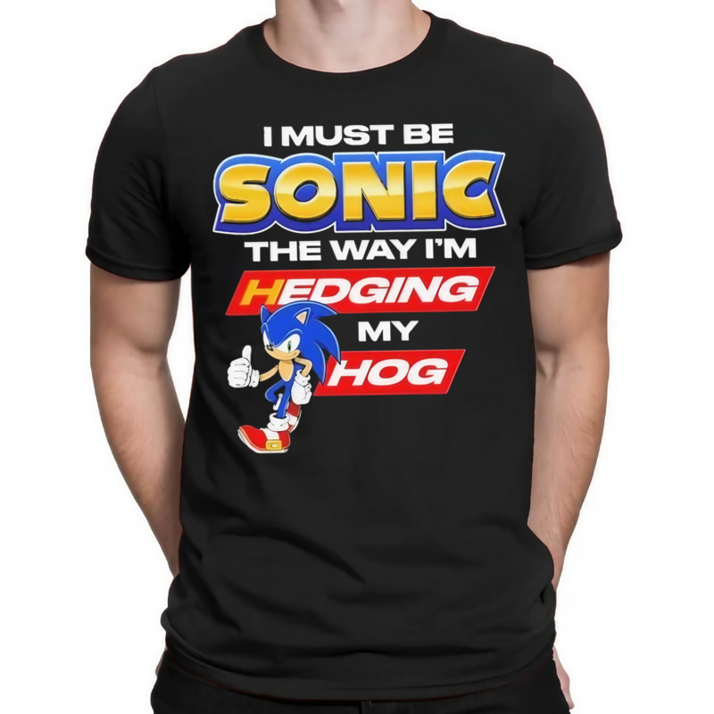 I Must Be Sonic The Way Im Hedging My Hog Shirt