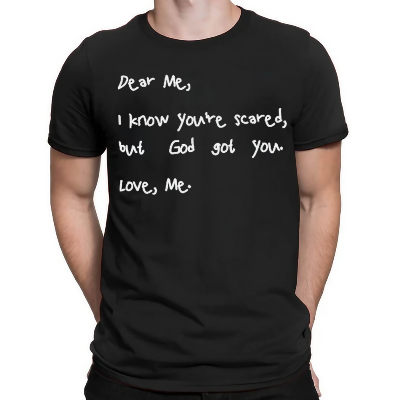 Dear Me I Know You Are Scared But God Got You Love Me shirt