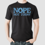 Nope Not Today Shirt