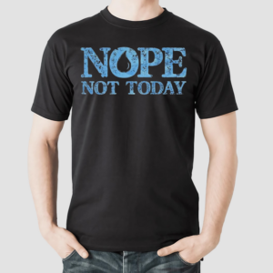 Nope Not Today Shirt