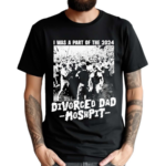 I Was A Part Of The 2024 Divorced Dad Moshpit Shirt