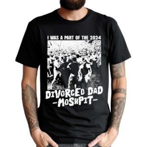 I Was A Part Of The 2024 Divorced Dad Moshpit Shirt