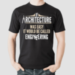 If Architecture Was Easy It Would Be Called Engineering Shirt