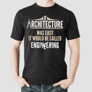 If Architecture Was Easy It Would Be Called Engineering Shirt