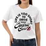 Life Is Too Short To Drive Electric Cars Drive Fast All Gas Shirt