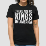 There Are No Kings In America Shirt