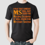 I Pray That Someday Ms Will Not Stand For Multiple Sclerosis It Will Stand For Mystery Solved Shirt