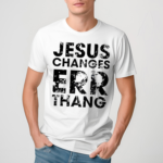 Jesus Changes Err Thang Shirt